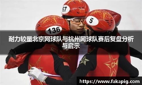 耐力较量北京网球队与杭州网球队赛后复盘分析与启示